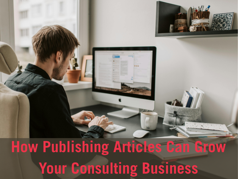 How Publishing Articles Can Grow Your Consulting Business